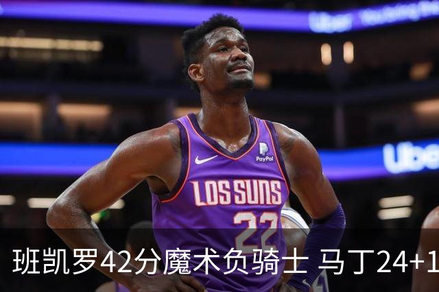 班凯罗42分魔术负骑士 马丁24+12热火力克猛龙