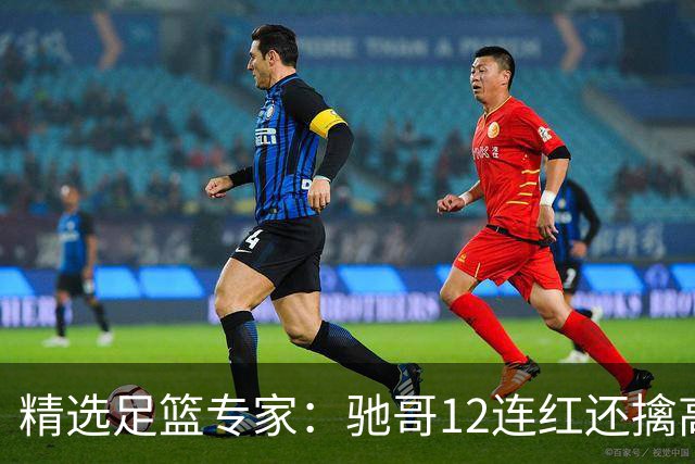 精选足篮专家：驰哥12连红还擒高赔 玉姐说彩12连红